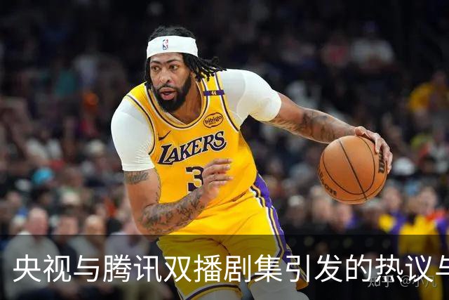 央视与腾讯双播剧集引发的热议与其历史叙事的深度分析